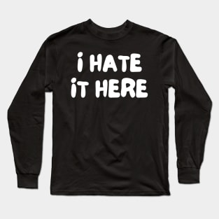 I Hate It Here. Funny Work Saying Long Sleeve T-Shirt